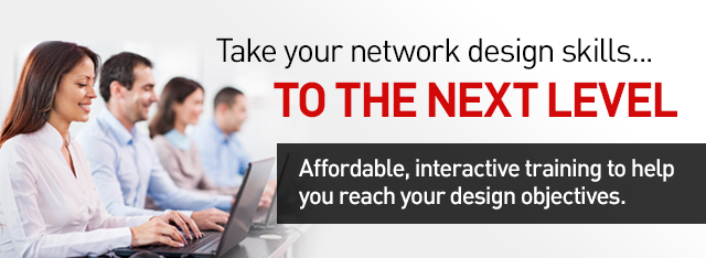 Take your network design skills... to the next level. Affordable, interactive training to help you reach your design objectives.